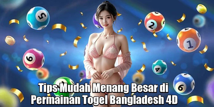 Tips Mudah Menang Besar di Permainan Togel Bangladesh 4D
