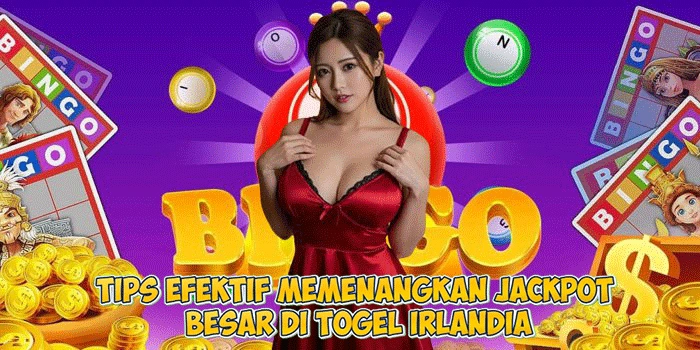 Tips Efektif Memenangkan Jackpot Besar Di Togel Irlandia