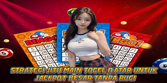 Strategi Jitu Main Togel Qatar Untuk Jackpot Besar Tanpa Rugi 