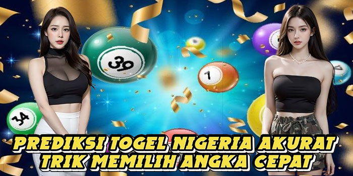 Prediksi Togel Nigeria Akurat Trik Memilih Angka Cepat