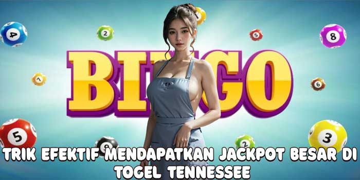 Trik Efektif Mendapatkan Jackpot Besar Di Togel Tennessee